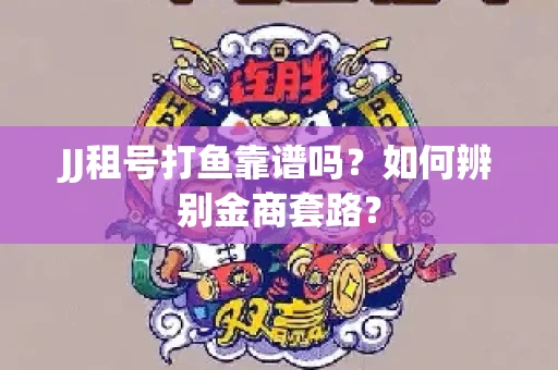 JJ租号打鱼靠谱吗？如何辨别金商套路？