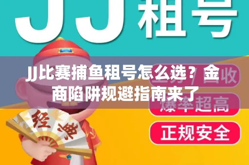 JJ比赛捕鱼租号怎么选？金商陷阱规避指南来了