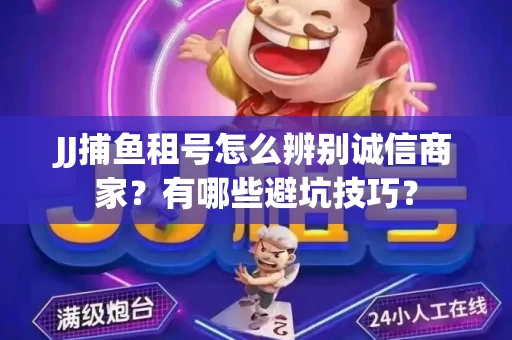 JJ捕鱼租号怎么辨别诚信商家？有哪些避坑技巧？