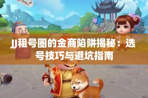 JJ租号圈的金商陷阱揭秘：选号技巧与避坑指南