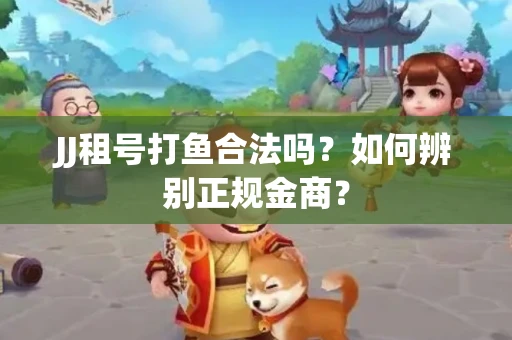 JJ租号打鱼合法吗？如何辨别正规金商？