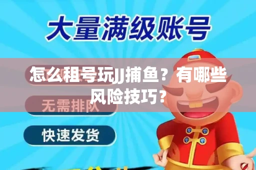 怎么租号玩JJ捕鱼？有哪些风险技巧？
